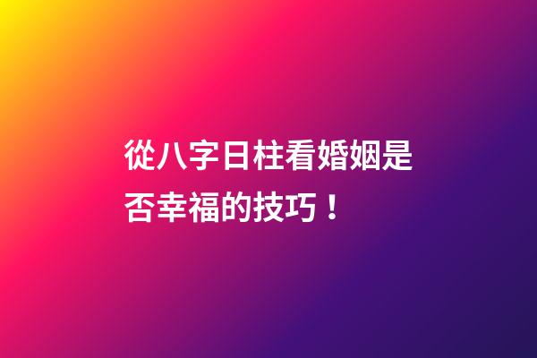 從八字日柱看婚姻是否幸福的技巧！